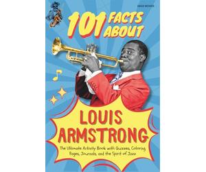 101 Facts About Louis Armstrong: The Ultimate Activity Book with Quizzes, Coloring Pages, Journals, and the Spirit of Jazz