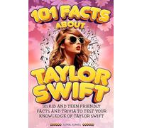 101 Facts About Taylor Swift: The Unofficial Kid and Teen Quiz & Trivia Guide to the Amazing Popstar