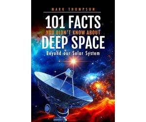 101 Facts You Didn't Know About Deep Space: Beyond our Solar System