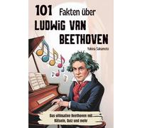 101 Fakten über Ludwig van Beethoven: Das ultimative Beethoven mit Rätseln, Quiz und mehr