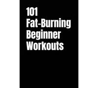 101 Fat-Burning Beginner Workouts: Simple Dumbbell Workouts for Fat Loss, Confidence, and Total-Body Strength