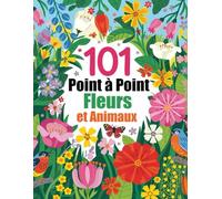 101 Fleurs et Animaux Point à Point: Points à Relier en Gros Caractères pour Adultes et Seniors