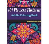 101 FLOWERS PATTERNS ADULTS COLORING BOOK: Beautiful and Inspirational Designs with Motivational Cotes for Mindfulness, Anxiety Relief, and Creativity.