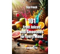 101 Fruit Juices and Smoothies for Every Mood: Sip Fresh
