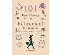 101 Fun Things to Do in Retirement for Women: Enjoy Inspiring Hobbies and Relaxing Activities During your Freedom Years