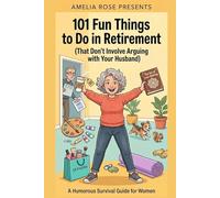 101 Fun Things to Do in Retirement (That Don't Involve Arguing with Your Husband).: A Humorous Survival Guide for Women Who Want Their Space, Their Sanity, and Maybe a Little Peace and Quiet.