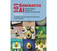 101 Generative AI Projects Projects: Diffusion Models, Transformers, ChatGPT, and Other LLMs: A Hands-On Journey Through 101 Generative AI Projects Project Examples