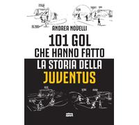 101 gol che hanno fatto la storia della Juventus - Novelli Andrea