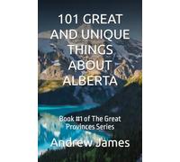 101 GREAT AND UNIQUE THINGS ABOUT ALBERTA: Book #1 of The Great Provinces Series
