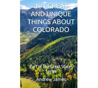 101 GREAT AND UNIQUE THINGS ABOUT COLORADO: Part of The Great States Series