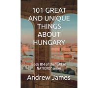 101 GREAT AND UNIQUE THINGS ABOUT HUNGARY: Book #14 of the "GREAT NATIONS" series