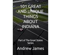 101 GREAT AND UNIQUE THINGS ABOUT INDIANA: Part of The Great States Series