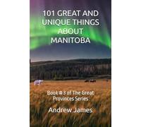 101 GREAT AND UNIQUE THINGS ABOUT MANITOBA: Book # 3 of The Great Provinces Series