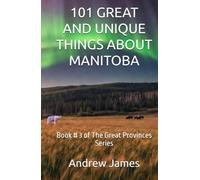 101 GREAT AND UNIQUE THINGS ABOUT MANITOBA: Book # 3 of The Great Provinces Series