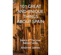 101 GREAT AND UNIQUE THINGS ABOUT SPAIN: Book 6 of "The Great Nations" series
