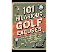 101 Hilarious Golf Excuses: A Side-Splitting Collection of Golf Humor & Golf Jokes for Players Who Can’t Take a Straight Shot: Funny Golf Book Filled with Ridiculous Golf Excuses, Irritating Tees,