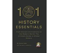 101 HISTORY ESSENTIALS: From Ancient Civilizations to the Modern World: The Ultimate Guide to Global History
