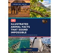 101 ILLUSTRATED ANIMAL FACTS THAT SOUND IMPOSSIBLE: Extraordinary Truths About Creatures from the Deep Sea to the Sky