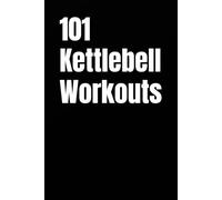 101 Kettlebell Workouts: A Complete Collection of Kettlebell Strength, Power, HIIT, and Conditioning Workouts for All Fitness Levels