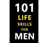 101 Life Skills For Men: The Modern Man’s Guide to Focus, Growth, Strength, and Success. Essential Habits, Mindsets, and Strategies to Win in Life