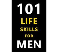 101 Life Skills for Young Men: Ages 16-30 - The Modern Man’s Guide to Focus, Growth, Strength, and Success. Essential Habits, Mindsets, and Strategies to Win in Life