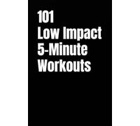 101 Low Impact 5-Minute Workouts: Quick, Joint-Friendly Routines to Build Strength, Burn Calories, and Stay Consistent