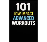 101 Low Impact Advanced Workouts: High Intensity Results Without High Impact Stress