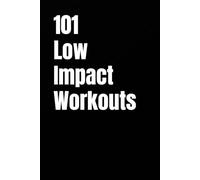 101 Low Impact Workouts: Joint Friendly Strength, Cardio, and Conditioning You Can Do at Home