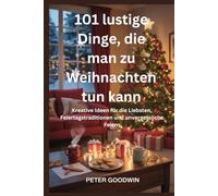 101 lustige Dinge, die man zu Weihnachten tun kann: Kreative Ideen für die Liebsten, Feiertagstraditionen und unvergessliche Feiern