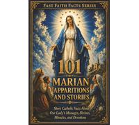 101 Marian Apparitions and Stories: Short Catholic Facts About Our Lady’s Messages, Shrines, Miracles, and Devotions