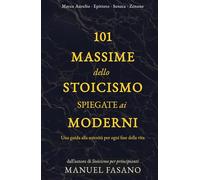 101 massime dello stoicismo spiegate ai moderni: Una guida alla serenità per ogni fase della vita. Un metodo essenziale per applicare la filosofia alla vita quot