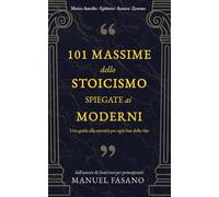 101 massime dello stoicismo spiegate ai moderni: Una guida alla serenità per ogni fase della vita. Un metodo essenziale per applicare la filosofia alla vita quot