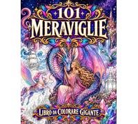 101 Meraviglie: Libro da Colorare Gigante per Adulti: Creature fantastiche, mondi magici e paesaggi da sogno per rilassarsi e liberare la creatività