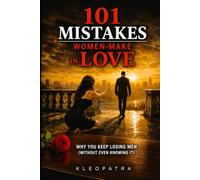 101 Mistakes Women Make in Love: Why You Keep Losing Men (Without Knowing It)