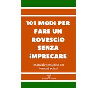 101 modi per fare un rovescio senza imprecare: Manuale semiserio per tennisti scarsi