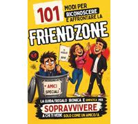 101 modi per riconoscere e affrontare la friendzone: la guida/regalo ironica e simpatica per sopravvivere a chi ti vede solo come un amico/a