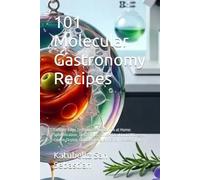 101 Molecular Gastronomy Recipes: Cutting-Edge Techniques You Can Do at Home: Spherification, Gels, Foams, Sous-Vide, Liquid Nitrogen, Freeze-Drying, Cold Smoking, and Enzyme Assembly