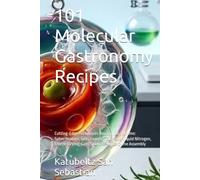 101 Molecular Gastronomy Recipes: Cutting-Edge Techniques You Can Do at Home: Spherification, Gels, Foams, Sous-Vide, Liquid Nitrogen, Freeze-Drying, Cold Smoking, and Enzyme Assembly