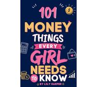 101 Money Things Every Girl Needs to Know: Budgeting, Saving, and Building Financial Confidence as a Teen