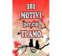 101 MOTIVI PER CUI TI AMO: LIBRO IDEA REGALO SAN VALENTINO PER LUI PER LEI COPPIA AMORE ANNIVERSARIO MESIVERSARIO
