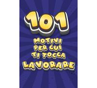 101 Motivi per cui ti tocca Lavorare: Taccuino divertente con frasi ironiche. Quaderno idea regalo divertente per ufficio, amici, colleghi e secret santa. Regalo di Natale divertente.
