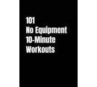 101 No Equipment 10-Minute Workouts: Quick Bodyweight Routines for Strength, Cardio, and Fat Burn