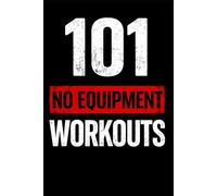 101 No Equipment Workouts: Build Strength, Burn Fat, and Boost Endurance at Home