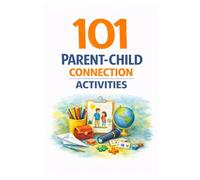 101 Parent-Child Connection Activities: Fun and Meaningful Ways to Strengthen Your Relationship With Your Child Every Day