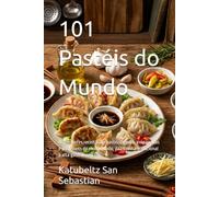 101 Pastéis do Mundo: As melhores receitas de pastéis, gyoza, empanadas e pastissets do mundo todo, da cozinha tradicional à alta gastronomia