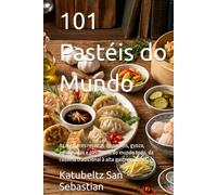 101 Pastéis do Mundo: As melhores receitas de pastéis, gyoza, empanadas e pastissets do mundo todo, da cozinha tradicional à alta gastronomia