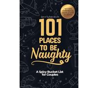 101 Places to Be Naughty: a Spicy Bucket List for Couples - Spots to Try Before You Die (Over 100 Sexy Challenges in Classic and Wild Locations)