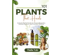 101 Plants That Heals: A Gentle Herbal Guide for Natural Remedies, Immune Support, and Everyday Wellness