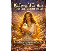 101 Powerful Crystals That Can Transform Your Life: How to Choose, Use, and Activate Them Daily for Real Results