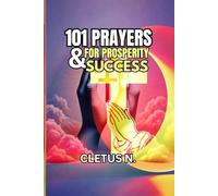 101 PRAYERS FOR PROSPERITY AND SUCCESS: Empowering Prayers for Achieving Your Dreams and Living a Fulfilled Life